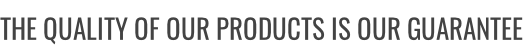THE QUALITY OF OUR PRODUCTS IS OUR GUARANTEE